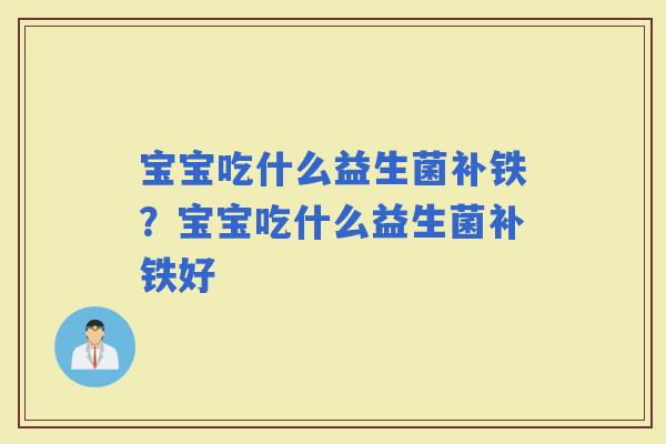 宝宝吃什么益生菌补铁？宝宝吃什么益生菌补铁好