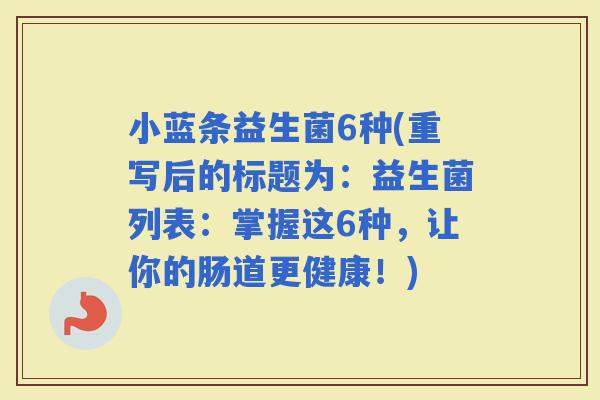 小蓝条益生菌6种(重写后的标题为：益生菌列表：掌握这6种，让你的肠道更健康！)