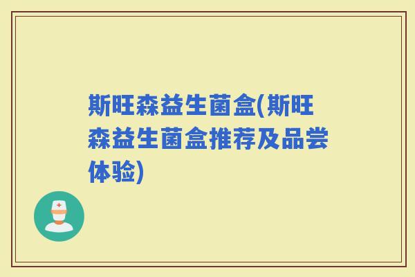 斯旺森益生菌盒(斯旺森益生菌盒推荐及品尝体验)