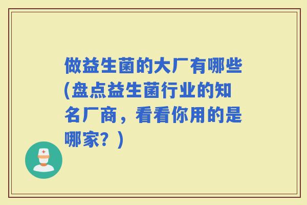 做益生菌的大厂有哪些(盘点益生菌行业的知名厂商，看看你用的是哪家？)
