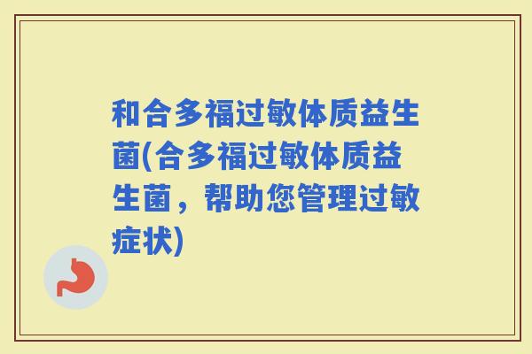 和合多福体质益生菌(合多福体质益生菌，帮助您管理症状)
