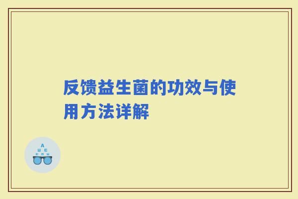 反馈益生菌的功效与使用方法详解