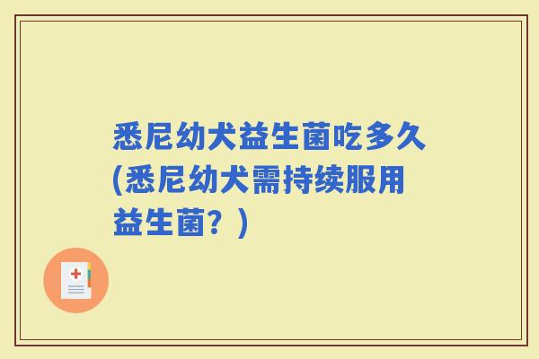 悉尼幼犬益生菌吃多久(悉尼幼犬需持续服用益生菌？)