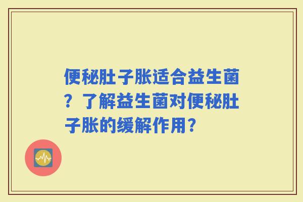 肚子胀适合益生菌？了解益生菌对肚子胀的缓解作用？