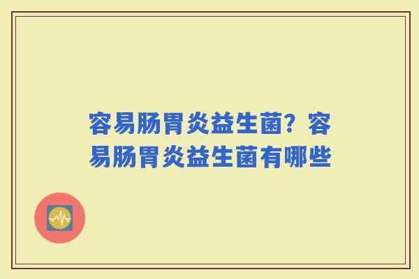 容易肠益生菌？容易肠益生菌有哪些