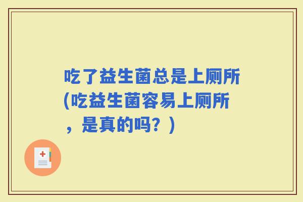 吃了益生菌总是上厕所(吃益生菌容易上厕所，是真的吗？)