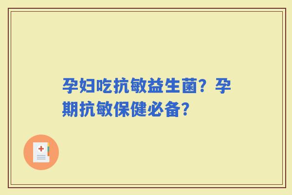 孕妇吃抗敏益生菌？孕期抗敏保健必备？