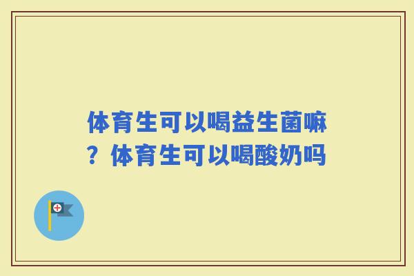 体育生可以喝益生菌嘛？体育生可以喝酸奶吗