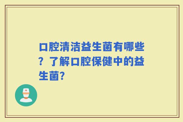 口腔清洁益生菌有哪些？了解口腔保健中的益生菌？
