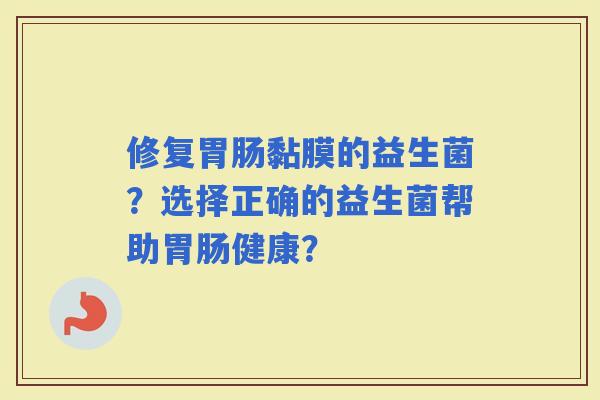 修复黏膜的益生菌？选择正确的益生菌帮助健康？