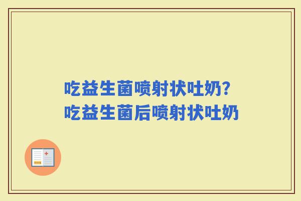 吃益生菌喷射状吐奶？吃益生菌后喷射状吐奶