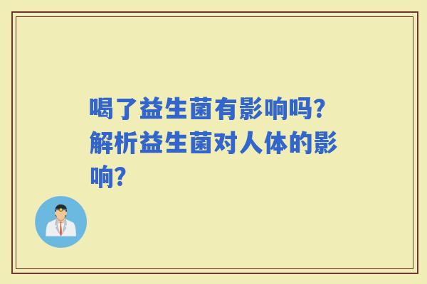 喝了益生菌有影响吗？解析益生菌对人体的影响？
