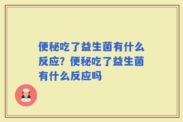 吃了益生菌有什么反应？吃了益生菌有什么反应吗