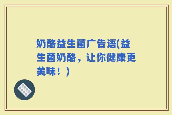 奶酪益生菌广告语(益生菌奶酪，让你健康更美味！)