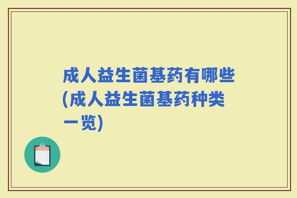 成人益生菌基药有哪些(成人益生菌基药种类一览)