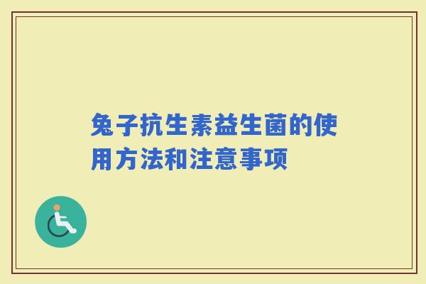 兔子抗生素益生菌的使用方法和注意事项