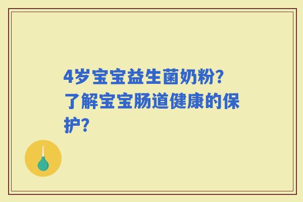 4岁宝宝益生菌奶粉？了解宝宝肠道健康的保护？