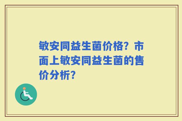 敏安同益生菌价格？市面上敏安同益生菌的售价分析？