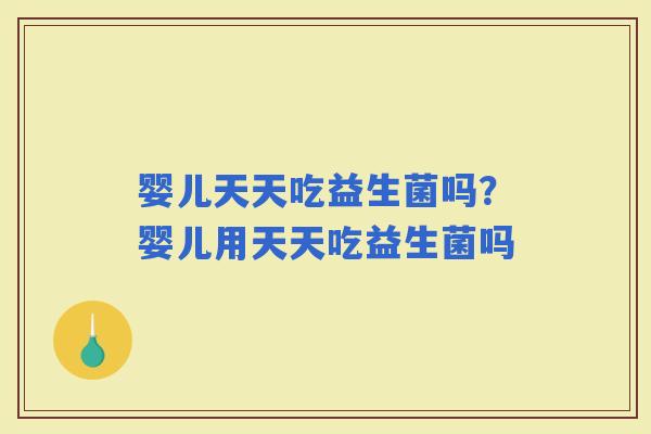 婴儿天天吃益生菌吗？婴儿用天天吃益生菌吗