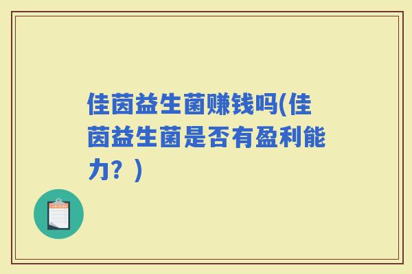 佳茵益生菌赚钱吗(佳茵益生菌是否有盈利能力？)