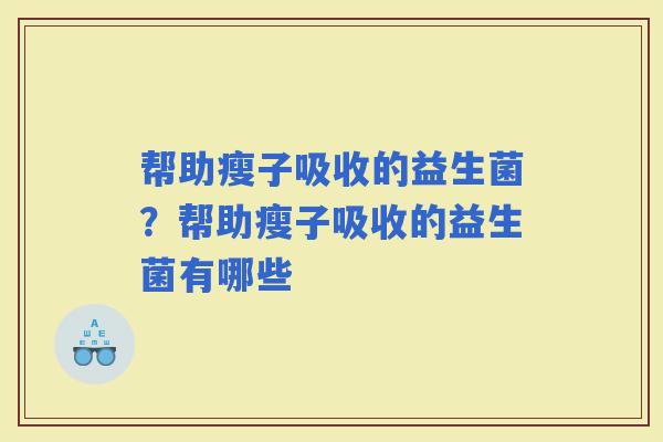 帮助瘦子吸收的益生菌？帮助瘦子吸收的益生菌有哪些