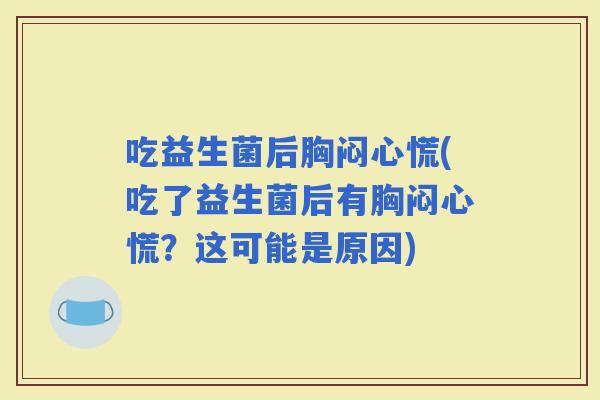 吃益生菌后胸闷心慌(吃了益生菌后有胸闷心慌？这可能是原因)