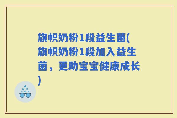 旗帜奶粉1段益生菌(旗帜奶粉1段加入益生菌，更助宝宝健康成长)