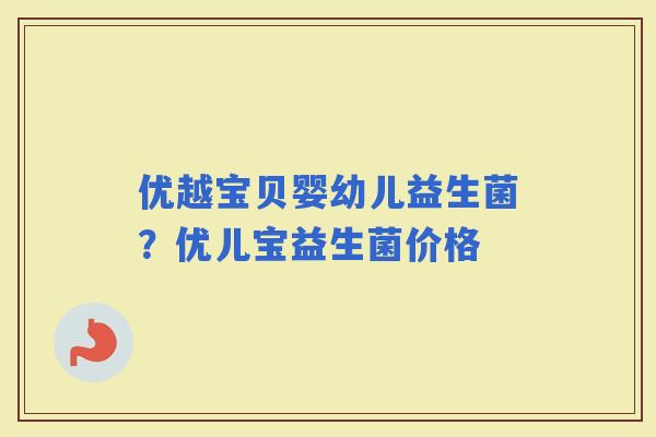优越宝贝婴幼儿益生菌？优儿宝益生菌价格