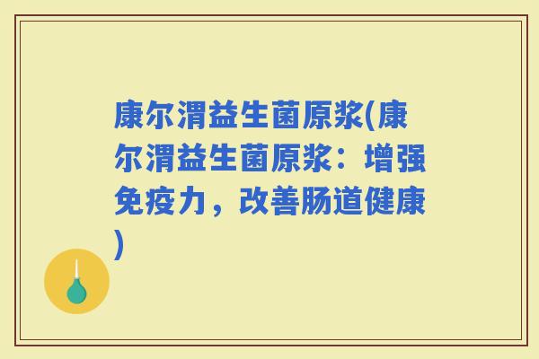 康尔渭益生菌原浆(康尔渭益生菌原浆：增强力，改善肠道健康)