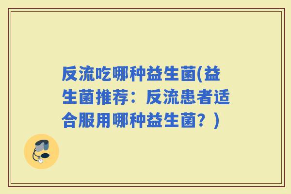 反流吃哪种益生菌(益生菌推荐：反流患者适合服用哪种益生菌？)