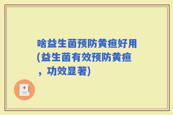 啥益生菌黄疸好用(益生菌有效黄疸，功效显著)