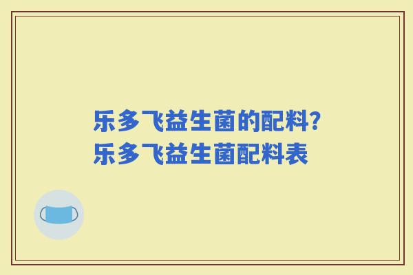 乐多飞益生菌的配料？乐多飞益生菌配料表