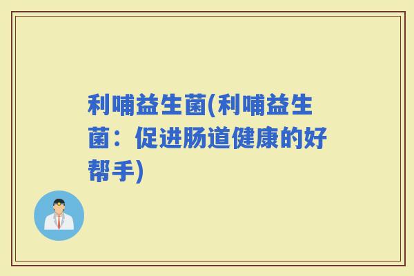 利哺益生菌(利哺益生菌：促进肠道健康的好帮手)
