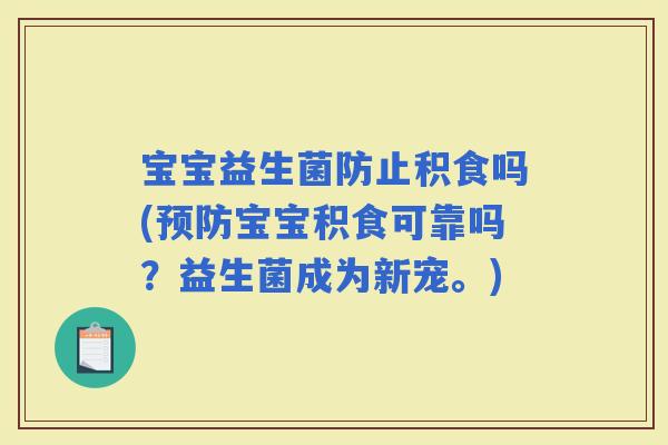 宝宝益生菌防止积食吗(宝宝积食可靠吗？益生菌成为新宠。)