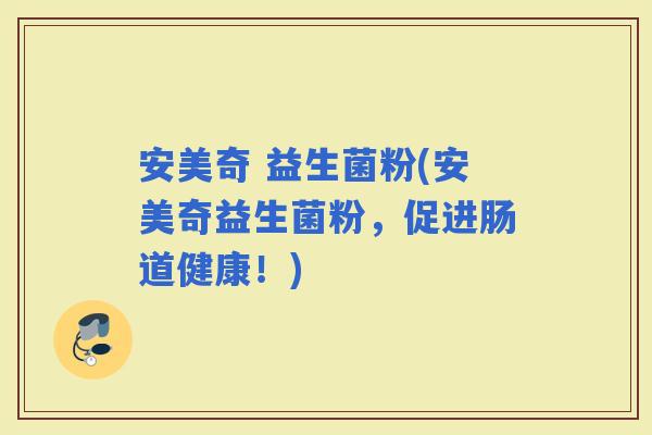 安美奇 益生菌粉(安美奇益生菌粉，促进肠道健康！)