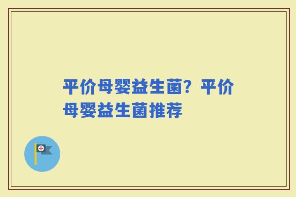 平价母婴益生菌？平价母婴益生菌推荐