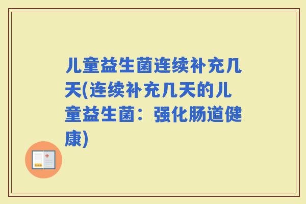 儿童益生菌连续补充几天(连续补充几天的儿童益生菌：强化肠道健康)