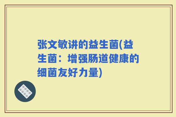 张文敏讲的益生菌(益生菌：增强肠道健康的友好力量)