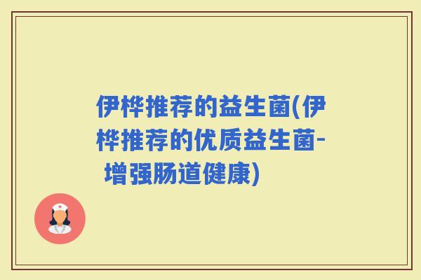 伊桦推荐的益生菌(伊桦推荐的优质益生菌- 增强肠道健康)