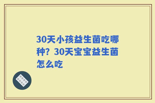 30天小孩益生菌吃哪种？30天宝宝益生菌怎么吃
