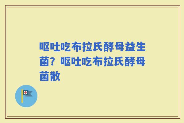 吃布拉氏酵母益生菌？吃布拉氏酵母菌散