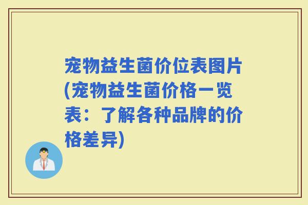 宠物益生菌价位表图片(宠物益生菌价格一览表：了解各种品牌的价格差异)