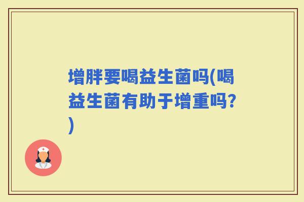 增胖要喝益生菌吗(喝益生菌有助于增重吗？)
