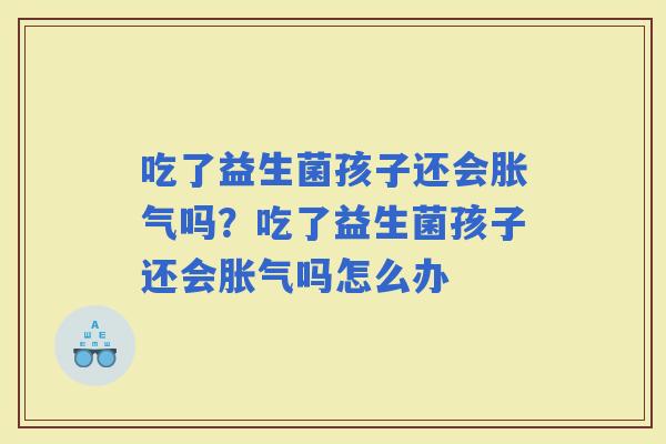 吃了益生菌孩子还会吗？吃了益生菌孩子还会吗怎么办