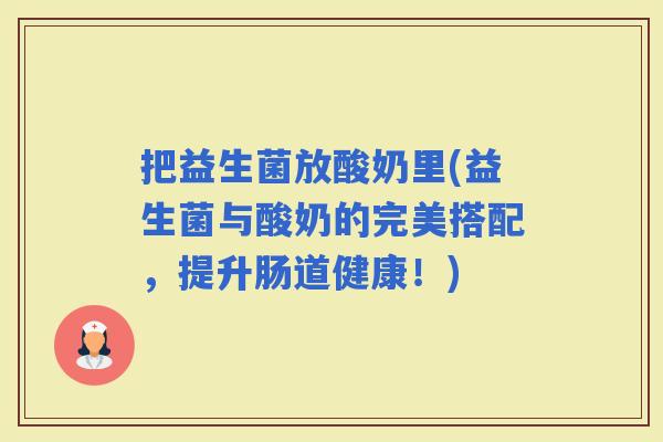 把益生菌放酸奶里(益生菌与酸奶的完美搭配，提升肠道健康！)