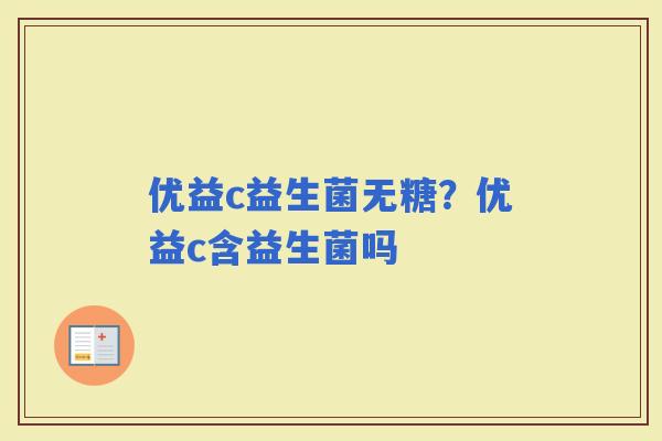 优益c益生菌无糖？优益c含益生菌吗