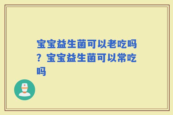 宝宝益生菌可以老吃吗？宝宝益生菌可以常吃吗