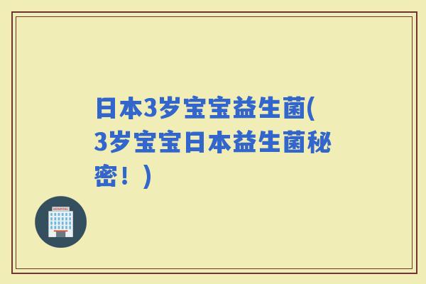 日本3岁宝宝益生菌(3岁宝宝日本益生菌秘密！)