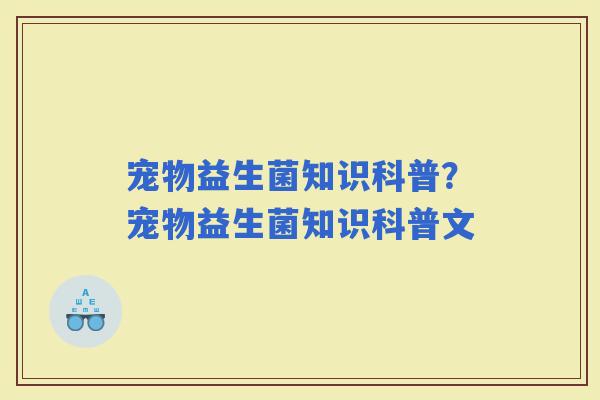 宠物益生菌知识科普？宠物益生菌知识科普文