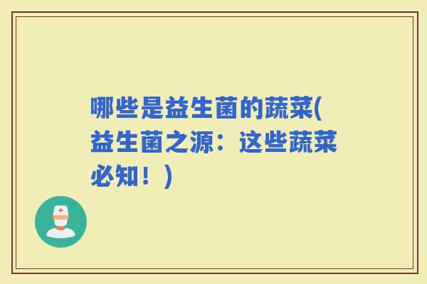 哪些是益生菌的蔬菜(益生菌之源：这些蔬菜必知！)